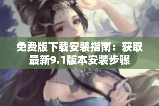 免費版下載安裝指南：獲取最新9.1版本安裝步驟