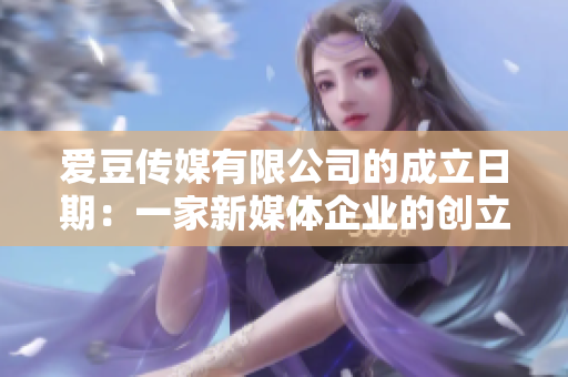 愛(ài)豆傳媒有限公司的成立日期：一家新媒體企業(yè)的創(chuàng)立時(shí)間