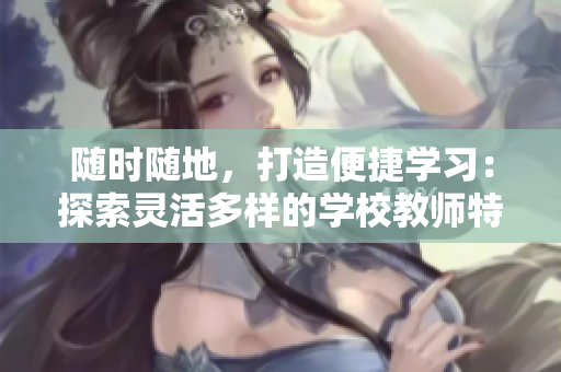 隨時(shí)隨地，打造便捷學(xué)習(xí)：探索靈活多樣的學(xué)校教師特質(zhì)