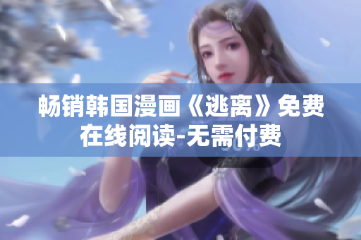 暢銷韓國漫畫《逃離》免費(fèi)在線閱讀-無需付費(fèi)