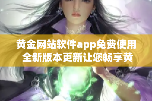 黃金網(wǎng)站軟件app免費(fèi)使用 全新版本更新讓您暢享黃金資源交易全部功能
