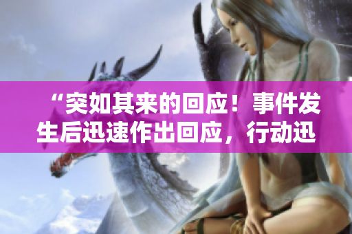 “突如其來的回應(yīng)！事件發(fā)生后迅速作出回應(yīng)，行動迅速！”