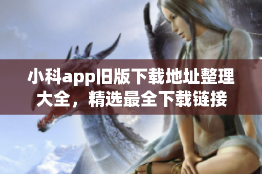 小科app舊版下載地址整理大全，精選最全下載鏈接