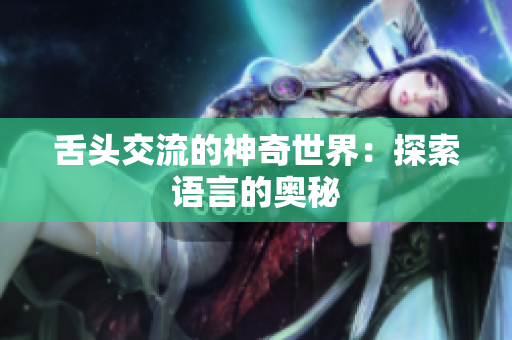 舌頭交流的神奇世界：探索語言的奧秘