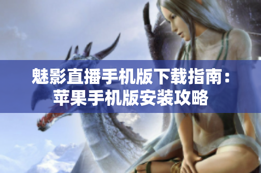 魅影直播手機版下載指南：蘋果手機版安裝攻略