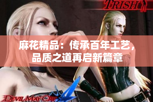 麻花精品：傳承百年工藝，品質(zhì)之道再啟新篇章