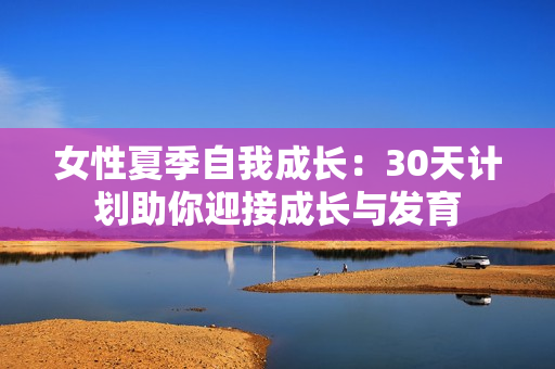 女性夏季自我成長：30天計劃助你迎接成長與發(fā)育