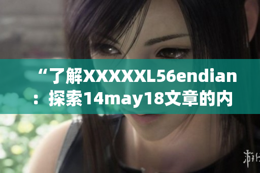 “了解XXXXXL56endian：探索14may18文章的內(nèi)容簡介”