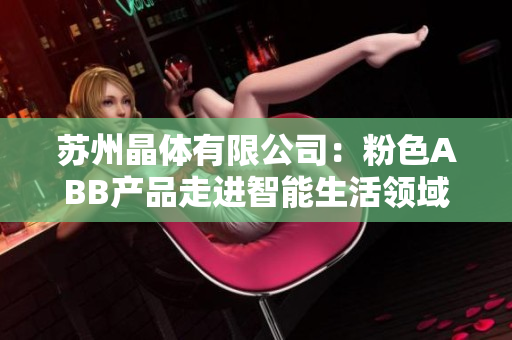 蘇州晶體有限公司：粉色ABB產(chǎn)品走進(jìn)智能生活領(lǐng)域