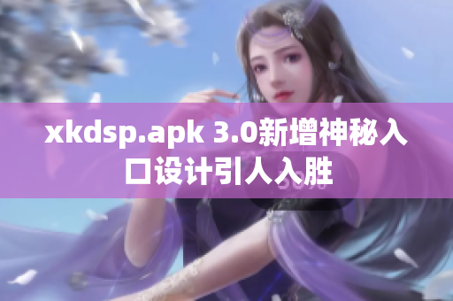 xkdsp.apk 3.0新增神秘入口設(shè)計引人入勝