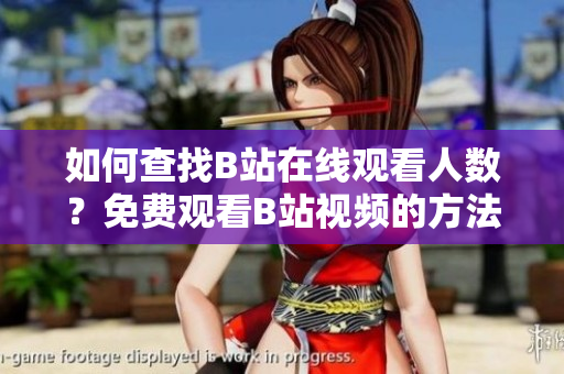 如何查找B站在線觀看人數(shù)？免費(fèi)觀看B站視頻的方法分享