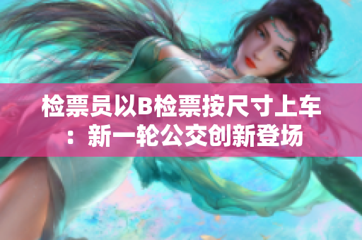 檢票員以B檢票按尺寸上車：新一輪公交創(chuàng)新登場