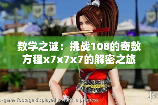 數(shù)學(xué)之謎：挑戰(zhàn)108的奇數(shù)方程x7x7x7的解密之旅
