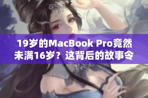 19歲的MacBook Pro竟然未滿16歲？這背后的故事令人震驚！