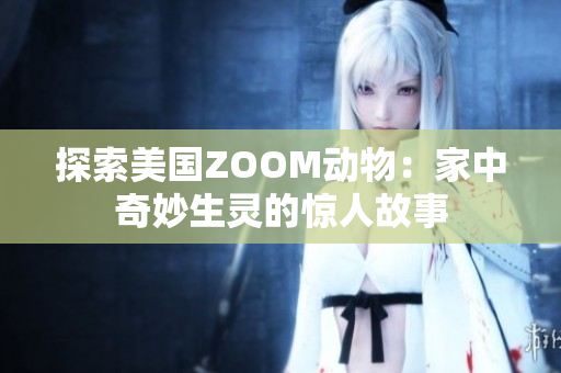 探索美國(guó)ZOOM動(dòng)物：家中奇妙生靈的驚人故事