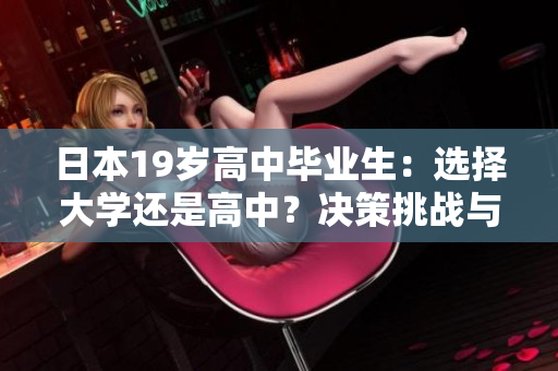 日本19歲高中畢業(yè)生：選擇大學(xué)還是高中？決策挑戰(zhàn)與教育趨勢探析