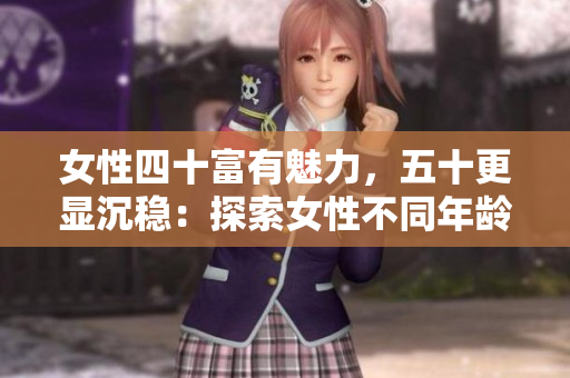 女性四十富有魅力，五十更顯沉穩(wěn)：探索女性不同年齡段的魅力與韻味