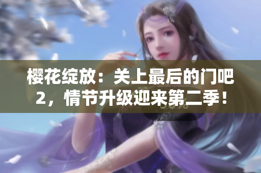 櫻花綻放：關(guān)上最后的門吧2，情節(jié)升級(jí)迎來第二季！