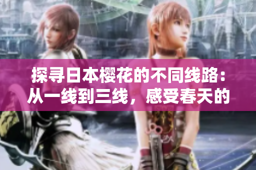 探尋日本櫻花的不同線路：從一線到三線，感受春天的絢麗