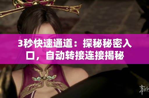 3秒快速通道：探秘秘密入口，自動轉(zhuǎn)接連接揭秘
