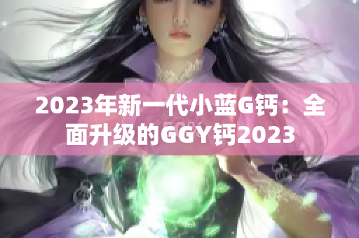 2023年新一代小藍G鈣：全面升級的GGY鈣2023