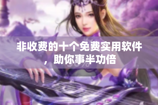 非收費的十個免費實用軟件，助你事半功倍