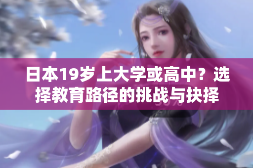 日本19歲上大學(xué)或高中？選擇教育路徑的挑戰(zhàn)與抉擇