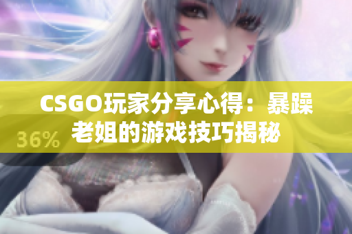 CSGO玩家分享心得：暴躁老姐的游戲技巧揭秘