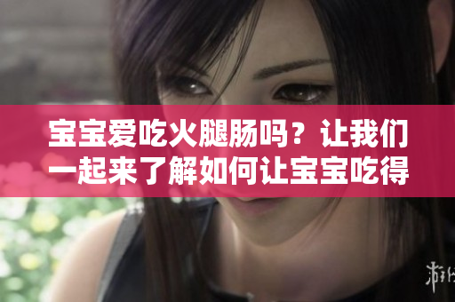 寶寶愛吃火腿腸嗎？讓我們一起來了解如何讓寶寶吃得健康又開心！