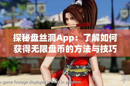 探秘盤絲洞App：了解如何獲得無限盤幣的方法與技巧，暢享更多豐富資源