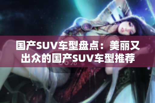 國產(chǎn)SUV車型盤點(diǎn)：美麗又出眾的國產(chǎn)SUV車型推薦