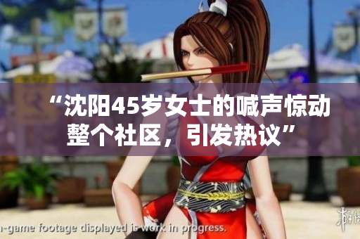 “沈陽45歲女士的喊聲驚動整個社區(qū)，引發(fā)熱議”
