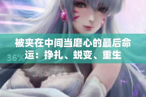 被夾在中間當(dāng)磨心的最后命運(yùn)：掙扎、蛻變、重生