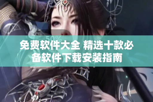 免費(fèi)軟件大全 精選十款必備軟件下載安裝指南