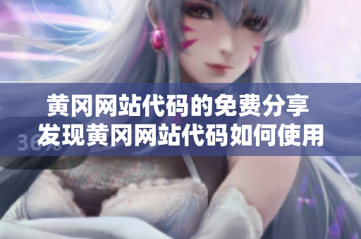 黃岡網(wǎng)站代碼的免費分享 發(fā)現(xiàn)黃岡網(wǎng)站代碼如何使用免費優(yōu)惠