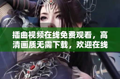 插曲視頻在線免費(fèi)觀看，高清畫質(zhì)無需下載，歡迎在線播放
