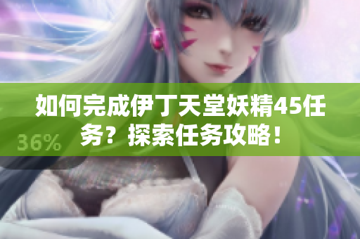 如何完成伊丁天堂妖精45任務(wù)？探索任務(wù)攻略！