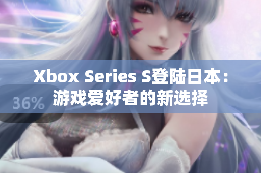 Xbox Series S登陸日本：游戲愛好者的新選擇