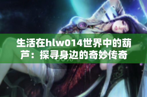 生活在hlw014世界中的葫蘆：探尋身邊的奇妙傳奇