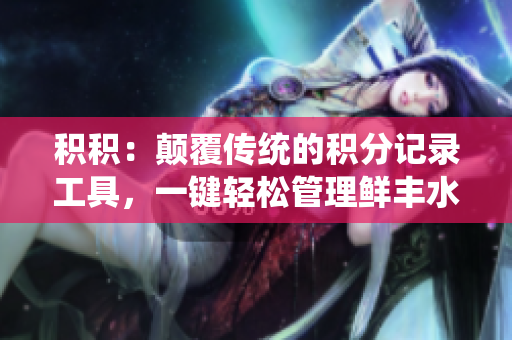 積積：顛覆傳統(tǒng)的積分記錄工具，一鍵輕松管理鮮豐水果與蔬菜的新APP
