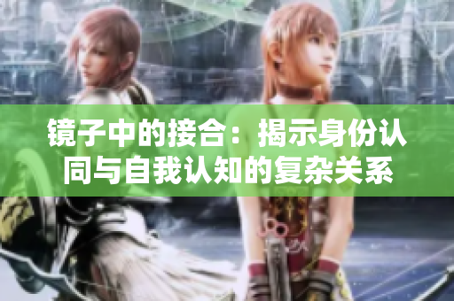 鏡子中的接合：揭示身份認(rèn)同與自我認(rèn)知的復(fù)雜關(guān)系