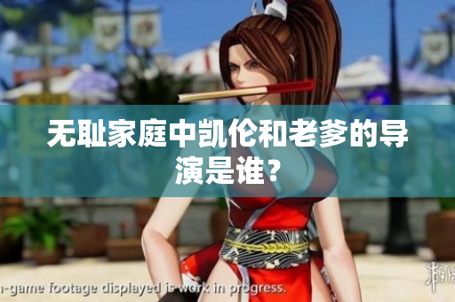 無(wú)恥家庭中凱倫和老爹的導(dǎo)演是誰(shuí)？