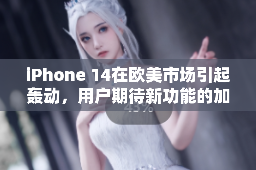 iPhone 14在歐美市場(chǎng)引起轟動(dòng)，用戶期待新功能的加入