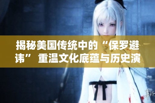 揭秘美國(guó)傳統(tǒng)中的“保羅避諱” 重溫文化底蘊(yùn)與歷史演變