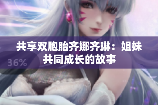 共享雙胞胎齊娜齊琳：姐妹共同成長(zhǎng)的故事