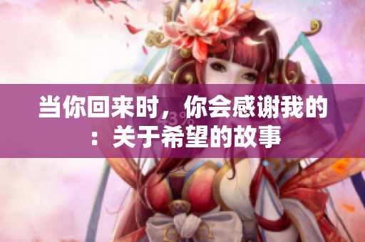 當(dāng)你回來時，你會感謝我的：關(guān)于希望的故事