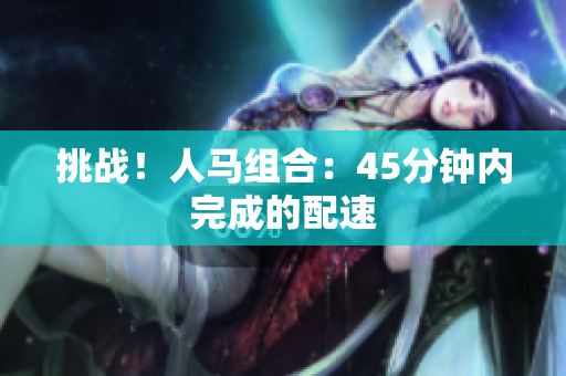 挑戰(zhàn)！人馬組合：45分鐘內(nèi)完成的配速