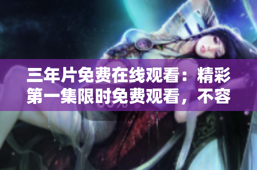 三年片免費在線觀看：精彩第一集限時免費觀看，不容錯過