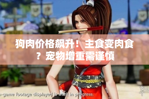 狗肉價(jià)格飆升！主食變?nèi)馐?？寵物增重需?jǐn)慎
