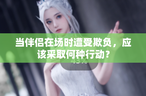 當(dāng)伴侶在場時(shí)遭受欺負(fù)，應(yīng)該采取何種行動？